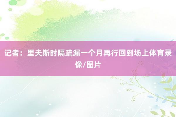 记者：里夫斯时隔疏漏一个月再行回到场上体育录像/图片