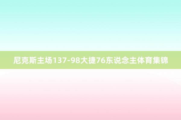 尼克斯主场137-98大捷76东说念主体育集锦