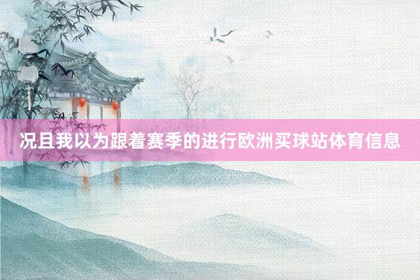 况且我以为跟着赛季的进行欧洲买球站体育信息