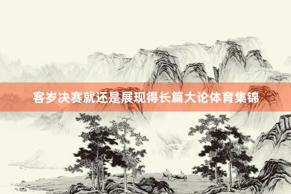 客岁决赛就还是展现得长篇大论体育集锦