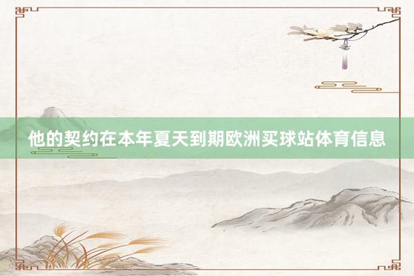 他的契约在本年夏天到期欧洲买球站体育信息