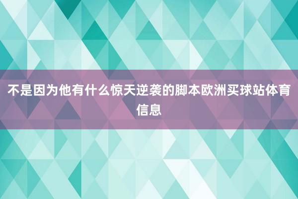 不是因为他有什么惊天逆袭的脚本欧洲买球站体育信息
