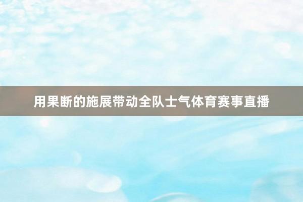 用果断的施展带动全队士气体育赛事直播