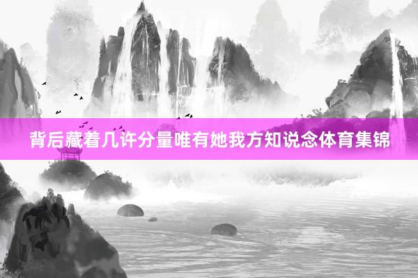 背后藏着几许分量唯有她我方知说念体育集锦