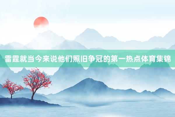 雷霆就当今来说他们照旧争冠的第一热点体育集锦