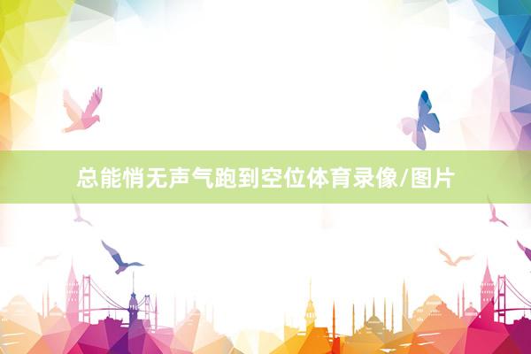 总能悄无声气跑到空位体育录像/图片