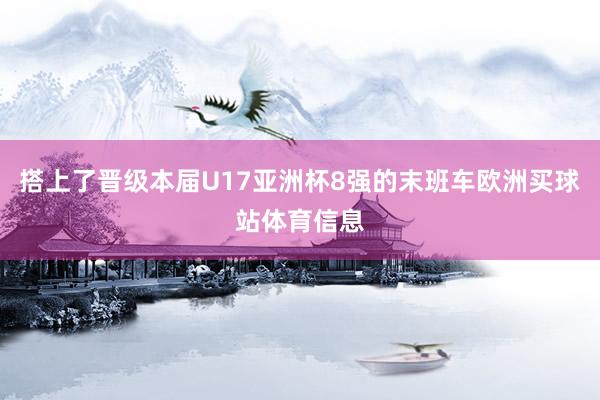 搭上了晋级本届U17亚洲杯8强的末班车欧洲买球站体育信息