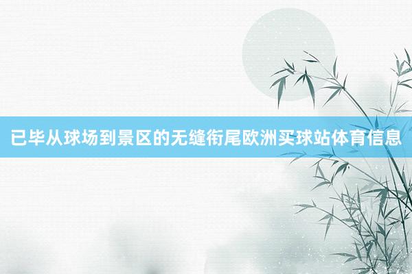已毕从球场到景区的无缝衔尾欧洲买球站体育信息