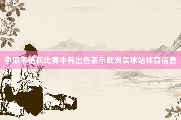争取不错在比赛中有出色表示欧洲买球站体育信息