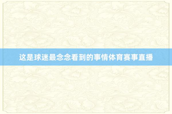 这是球迷最念念看到的事情体育赛事直播