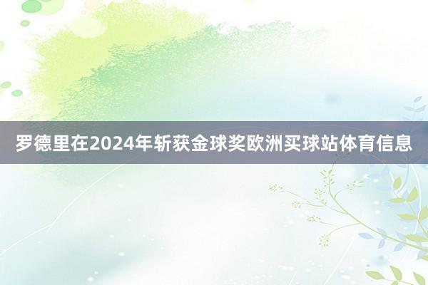 罗德里在2024年斩获金球奖欧洲买球站体育信息