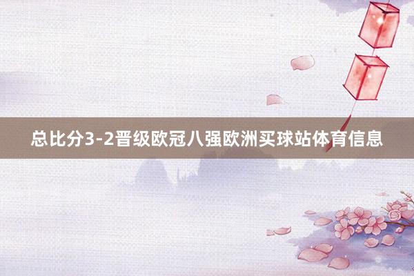 总比分3-2晋级欧冠八强欧洲买球站体育信息