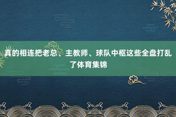 真的相连把老总、主教师、球队中枢这些全盘打乱了体育集锦