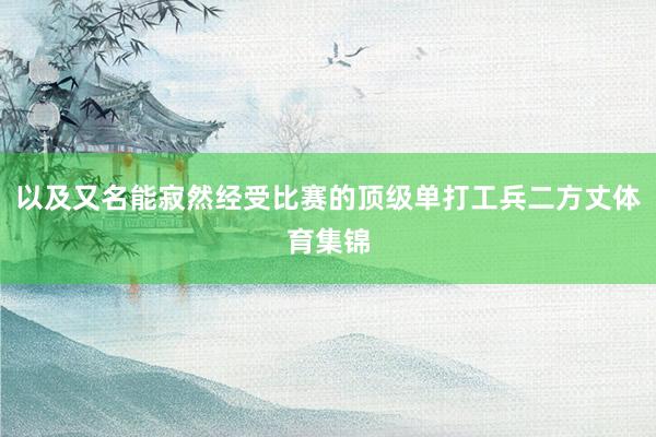 以及又名能寂然经受比赛的顶级单打工兵二方丈体育集锦