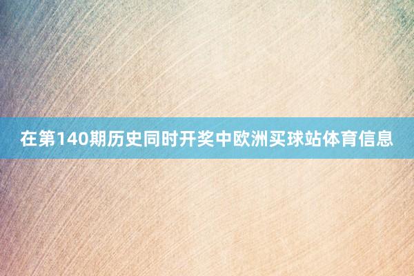 在第140期历史同时开奖中欧洲买球站体育信息