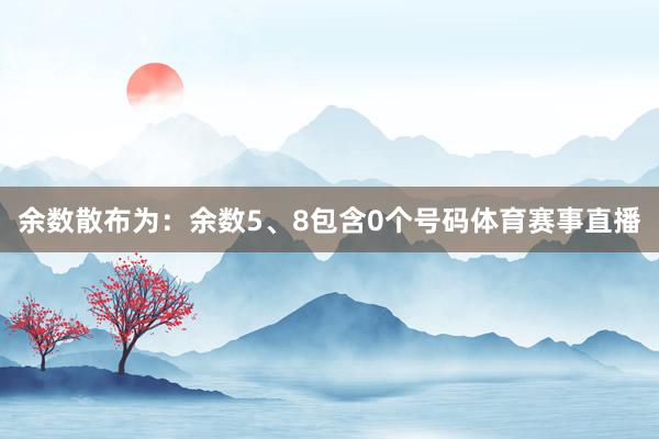 余数散布为：余数5、8包含0个号码体育赛事直播