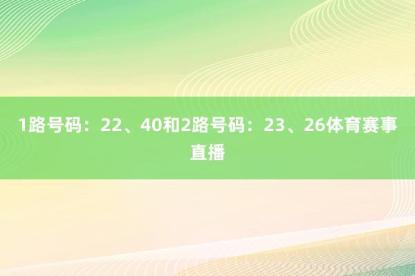 1路号码：22、40和2路号码：23、26体育赛事直播
