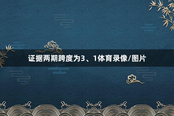 证据两期跨度为3、1体育录像/图片