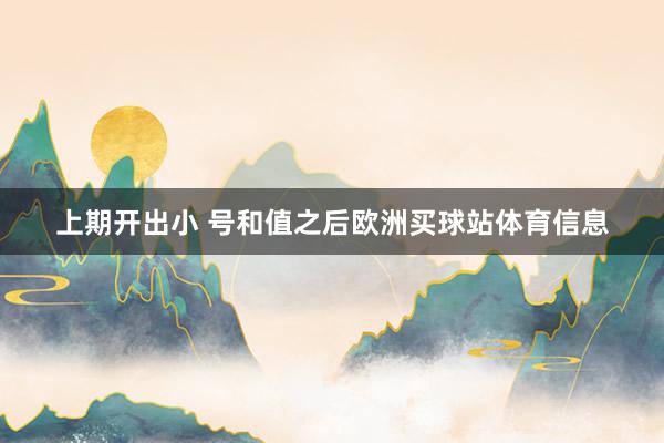 上期开出小 号和值之后欧洲买球站体育信息