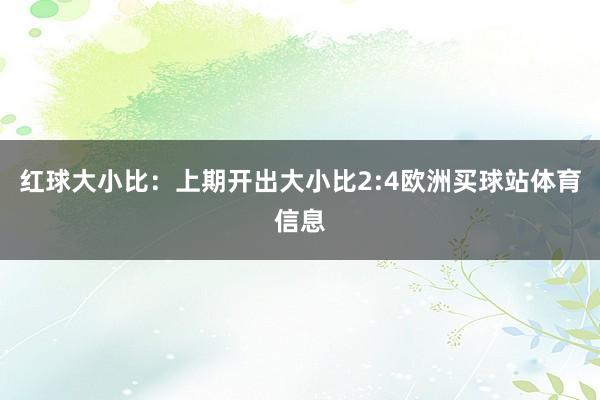 红球大小比：上期开出大小比2:4欧洲买球站体育信息