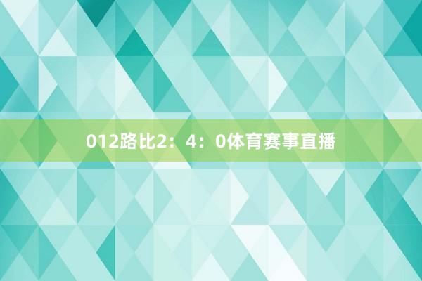 012路比2：4：0体育赛事直播