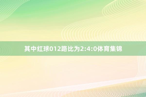 其中红球012路比为2:4:0体育集锦