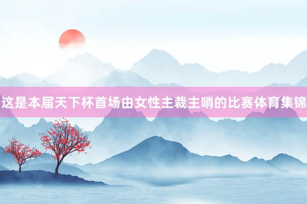 这是本届天下杯首场由女性主裁主哨的比赛体育集锦