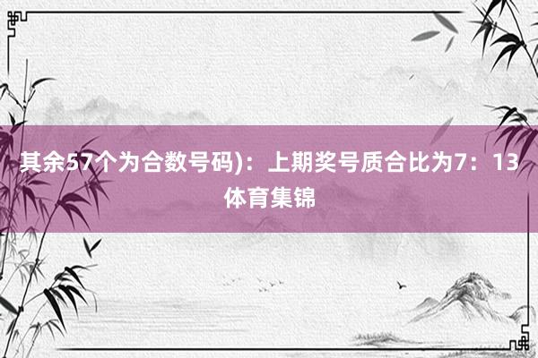 其余57个为合数号码):上期奖号质合比为7:13体育集锦