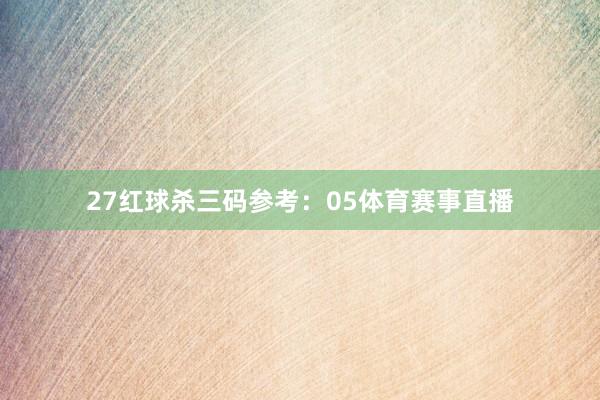 27 红球杀三码参考:05体育赛事直播