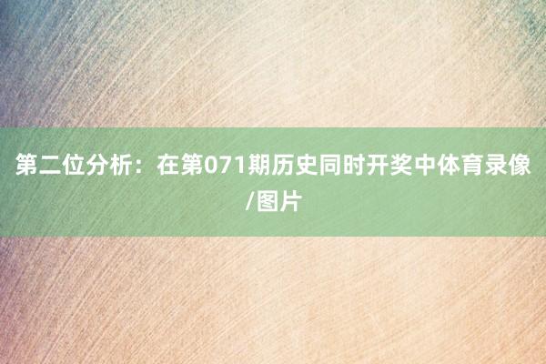 第二位分析：在第071期历史同时开奖中体育录像/图片